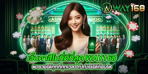 เว็บคาสิโนที่ดีที่สุด way168 พารวยได้ทุกที่ทุกเวลา ทำกำไรได้ก้อนโต